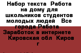 Набор текста. Работа на дому для школьников/студентов/молодых людей - Все города Работа » Заработок в интернете   . Кировская обл.,Киров г.